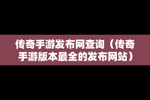 传奇手游发布网查询（传奇手游版本最全的发布网站）