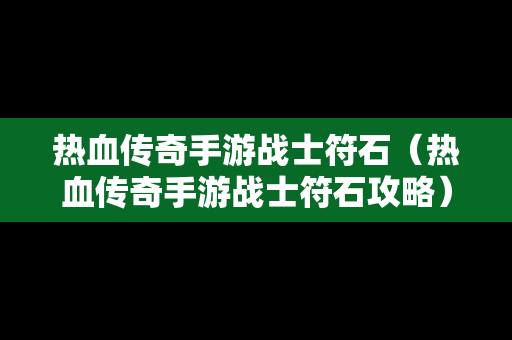 热血传奇手游战士符石（热血传奇手游战士符石攻略）-第1张图片-传奇手游