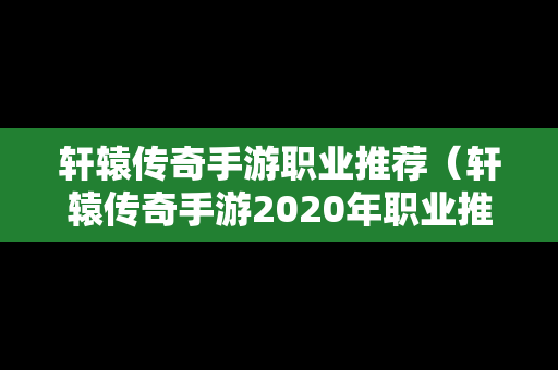 轩辕传奇手游职业推荐（轩辕传奇手游2020年职业推荐）