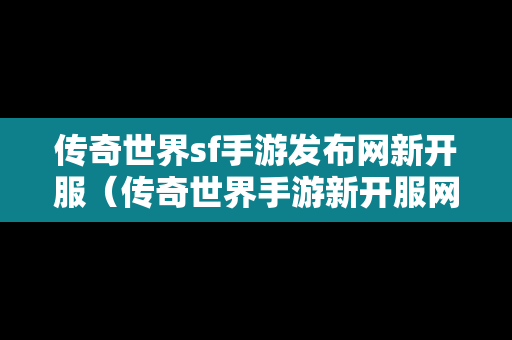 传奇世界sf手游发布网新开服（传奇世界手游新开服网站）