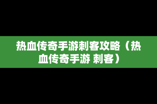 热血传奇手游刺客攻略（热血传奇手游 刺客）-第1张图片-传奇手游