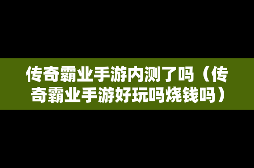 传奇霸业手游内测了吗（传奇霸业手游好玩吗烧钱吗）