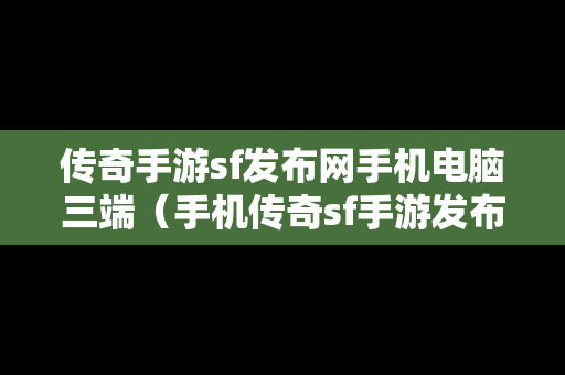 传奇手游sf发布网手机电脑三端（手机传奇sf手游发布站）