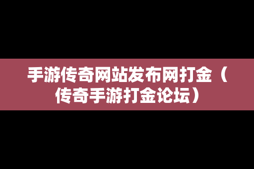 手游传奇网站发布网打金（传奇手游打金论坛）