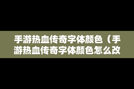 手游热血传奇字体颜色（手游热血传奇字体颜色怎么改）