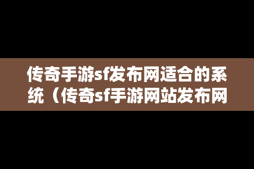 传奇手游sf发布网适合的系统（传奇sf手游网站发布网）-第1张图片-传奇手游