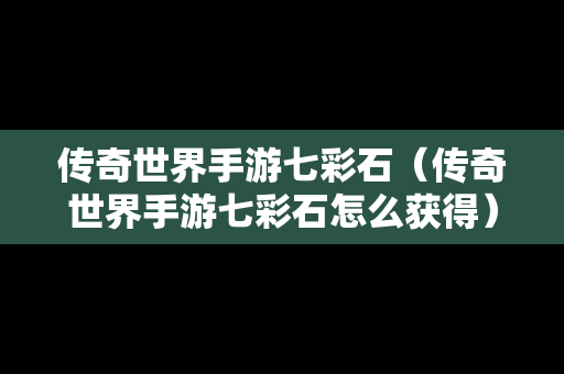 传奇世界手游七彩石（传奇世界手游七彩石怎么获得）