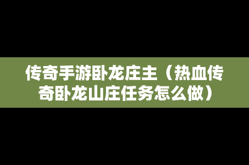 传奇手游卧龙庄主（热血传奇卧龙山庄任务怎么做）