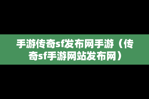 手游传奇sf发布网手游（传奇sf手游网站发布网）-第1张图片-传奇手游