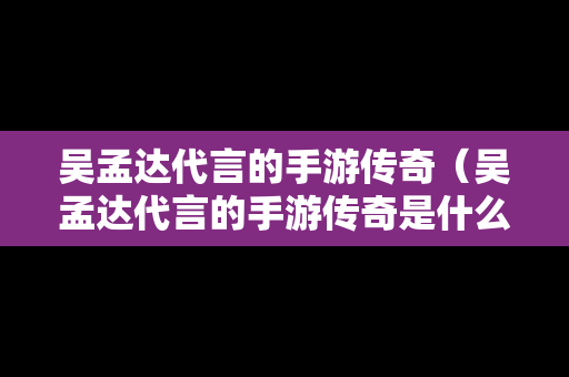 吴孟达代言的手游传奇（吴孟达代言的手游传奇是什么）