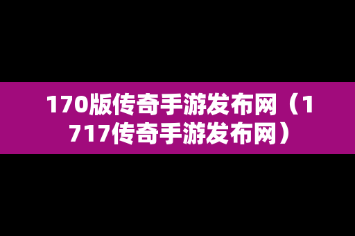 170版传奇手游发布网（1717传奇手游发布网）