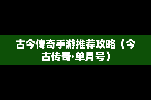 古今传奇手游推荐攻略（今古传奇·单月号）