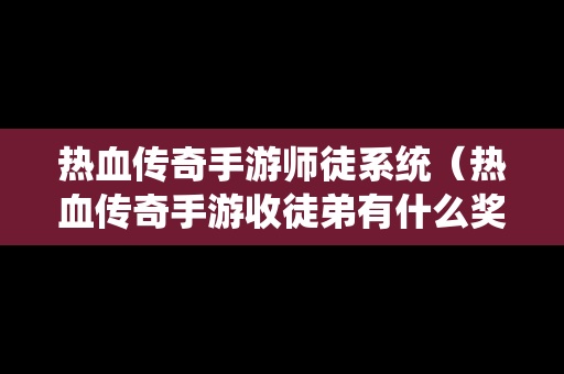 热血传奇手游师徒系统（热血传奇手游收徒弟有什么奖励）-第1张图片-传奇手游