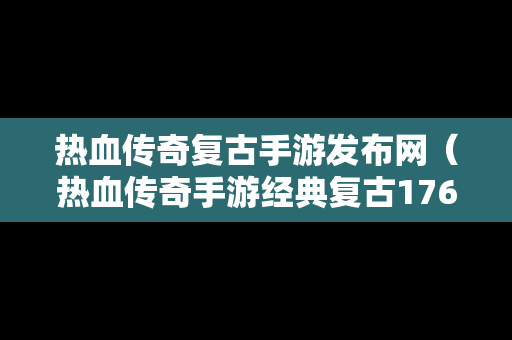 热血传奇复古手游发布网（热血传奇手游经典复古176版本）