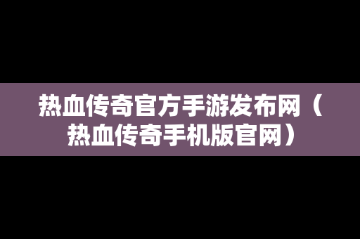 热血传奇官方手游发布网（热血传奇手机版官网）