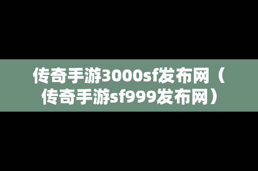 传奇手游3000sf发布网（传奇手游sf999发布网）