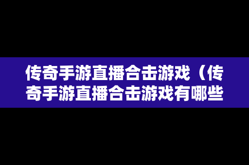 传奇手游直播合击游戏（传奇手游直播合击游戏有哪些）