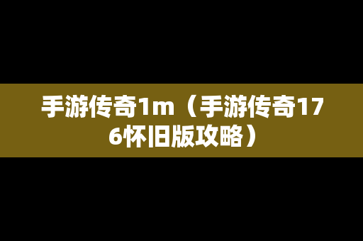 手游传奇1m（手游传奇176怀旧版攻略）