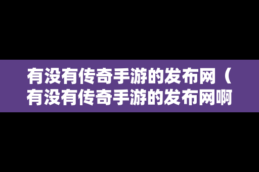 有没有传奇手游的发布网（有没有传奇手游的发布网啊）