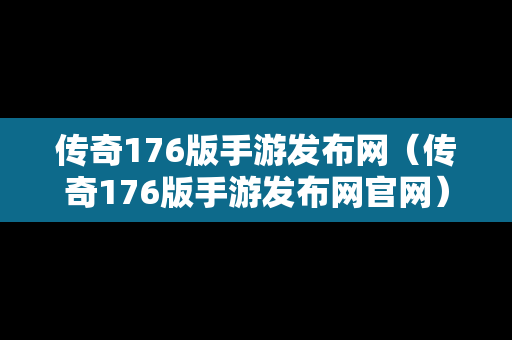 传奇176版手游发布网（传奇176版手游发布网官网）