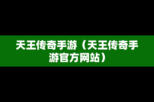 天王传奇手游（天王传奇手游官方网站）