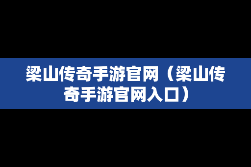 梁山传奇手游官网（梁山传奇手游官网入口）