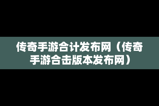 传奇手游合计发布网（传奇手游合击版本发布网）