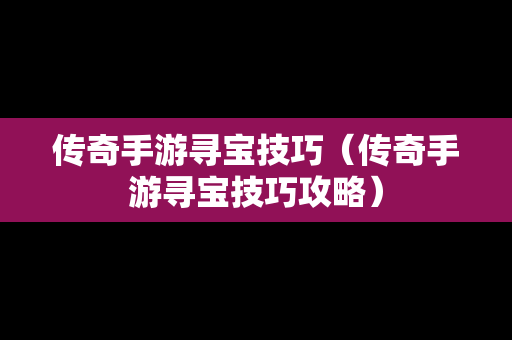 传奇手游寻宝技巧（传奇手游寻宝技巧攻略）-第1张图片-传奇手游