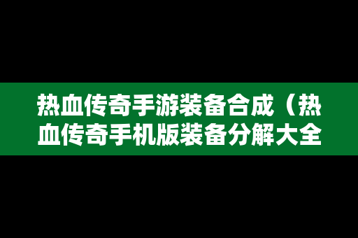 热血传奇手游装备合成（热血传奇手机版装备分解大全）-第1张图片-传奇手游