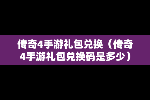 传奇4手游礼包兑换（传奇4手游礼包兑换码是多少）-第1张图片-传奇手游