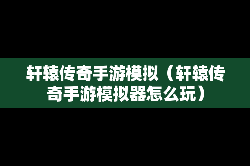 轩辕传奇手游模拟（轩辕传奇手游模拟器怎么玩）