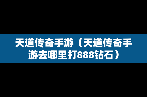 天道传奇手游（天道传奇手游去哪里打888钻石）