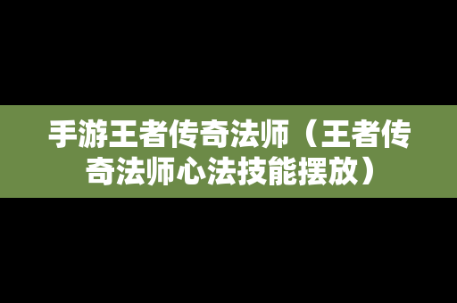 手游王者传奇法师（王者传奇法师心法技能摆放）-第1张图片-传奇手游