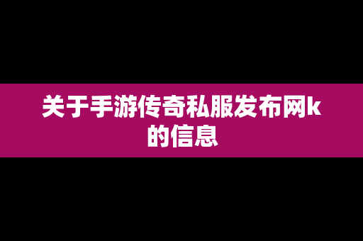 关于手游传奇私服发布网k的信息-第1张图片-传奇手游