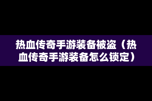 热血传奇手游装备被盗（热血传奇手游装备怎么锁定）