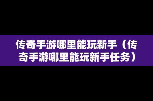 传奇手游哪里能玩新手（传奇手游哪里能玩新手任务）-第1张图片-传奇手游