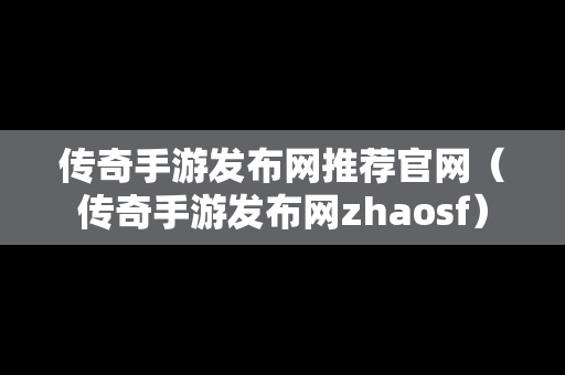 传奇手游发布网推荐官网（传奇手游发布网zhaosf）