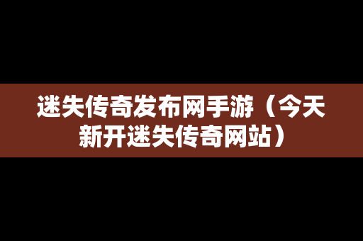 迷失传奇发布网手游（今天新开迷失传奇网站）