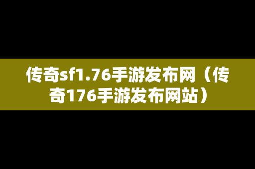 传奇sf1.76手游发布网（传奇176手游发布网站）