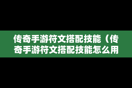 传奇手游符文搭配技能（传奇手游符文搭配技能怎么用）-第1张图片-传奇手游