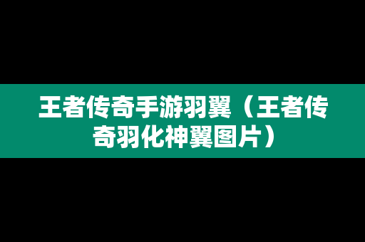 王者传奇手游羽翼（王者传奇羽化神翼图片）-第1张图片-传奇手游