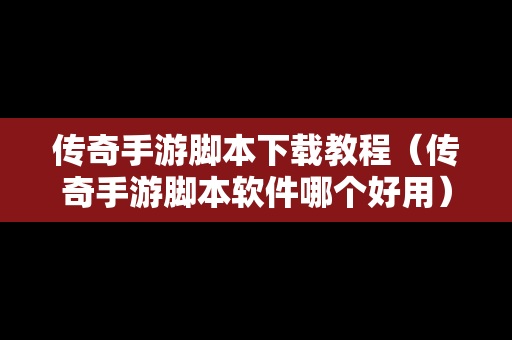 传奇手游脚本下载教程（传奇手游脚本软件哪个好用）