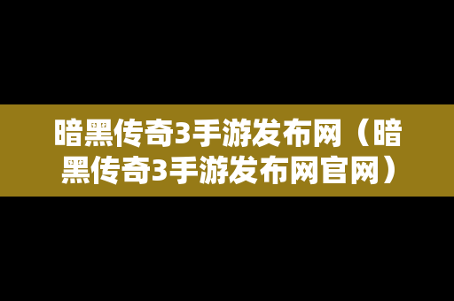 暗黑传奇3手游发布网（暗黑传奇3手游发布网官网）