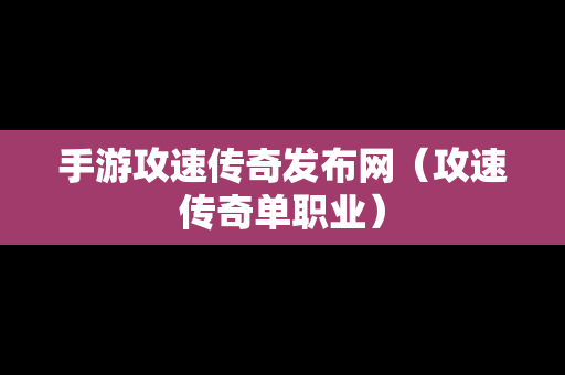 手游攻速传奇发布网（攻速传奇单职业）