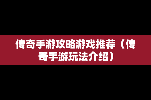 传奇手游攻略游戏推荐（传奇手游玩法介绍）-第1张图片-传奇手游