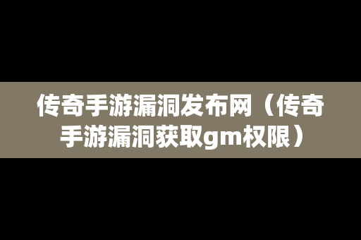 传奇手游漏洞发布网（传奇手游漏洞获取gm权限）