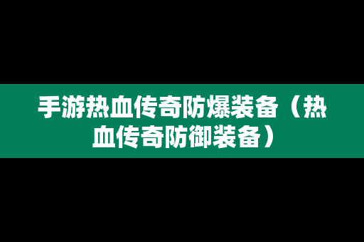 手游热血传奇防爆装备（热血传奇防御装备）-第1张图片-传奇手游