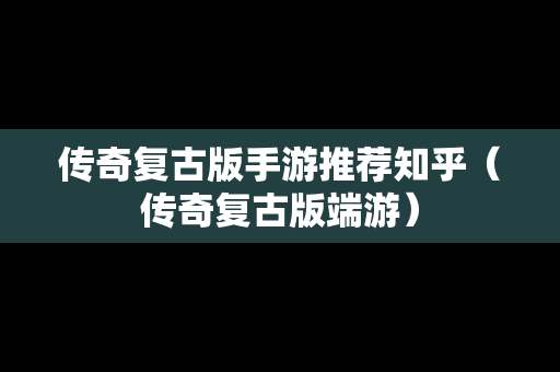 传奇复古版手游推荐知乎（传奇复古版端游）