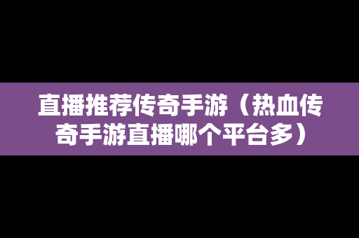 直播推荐传奇手游（热血传奇手游直播哪个平台多）