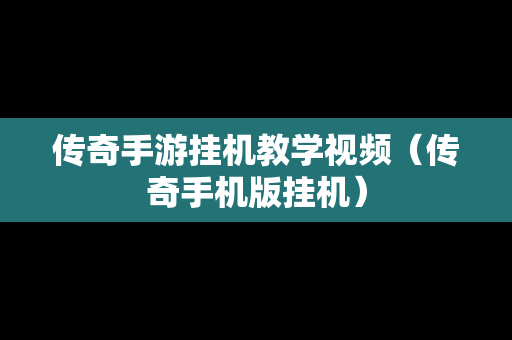 传奇手游挂机教学视频（传奇手机版挂机）